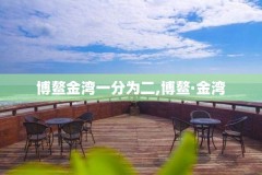 博鳌金湾一分为二,博鳌·金湾
