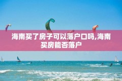 海南买了房子可以落户口吗,海南买房能否落户