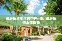 雅居乐清水湾热带休闲园,雅居乐清水湾楼盘