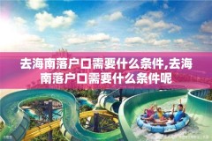 去海南落户口需要什么条件,去海南落户口需要什么条件呢
