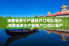 海南省多少户居民户口可以落户,海南省多少户居民户口可以落户北京