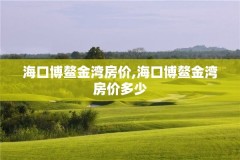 海口博鳌金湾房价,海口博鳌金湾房价多少