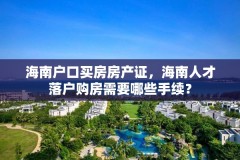 海南户口买房房产证,海南人才落户购房需要哪些手续?