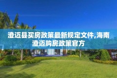 澄迈县买房政策最新规定文件,海南澄迈购房政策官方