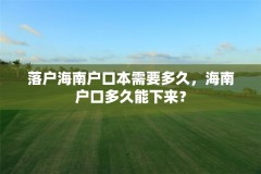 落户海南户口本需要多久，海南户口多久能下来？