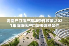 海南户口落户龙华条件政策,2021年海南落户口需要哪些条件
