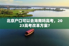 北京户口可以去海南吗高考,2023高考改革方案?