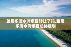 雅居乐清水湾项目转让了吗,雅居乐清水湾项目总体规划