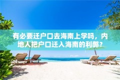 有必要迁户口去海南上学吗,内地人把户口迁入海南的利弊?