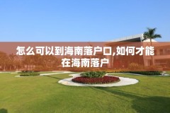 怎么可以到海南落户口,如何才能在海南落户