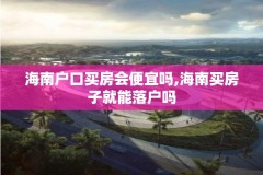 海南户口买房会便宜吗,海南买房子就能落户吗