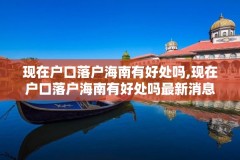 现在户口落户海南有好处吗,现在户口落户海南有好处吗最新消息