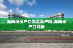 海南没房户口怎么落户啊,海南无户口购房
