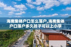 海南集体户口怎么落户,海南集体户口落户多久孩子可以上小学