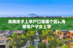 海南孩子上学户口落哪个区s,海南落户子女上学