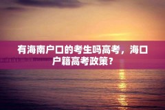 有海南户口的考生吗高考，海口户籍高考政策？