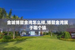 金城博鳌金湾怎么样,博鳌金湾属于哪个镇