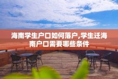海南学生户口如何落户,学生迁海南户口需要哪些条件
