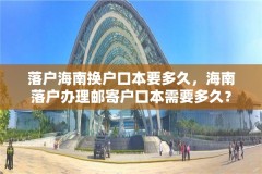 落户海南换户口本要多久,海南落户办理邮寄户口本需要多久?