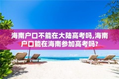海南户口不能在大陆高考吗,海南户口能在海南参加高考吗?
