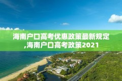 海南户口高考优惠政策最新规定,海南户口高考政策2021