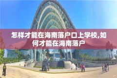 怎样才能在海南落户口上学校,如何才能在海南落户