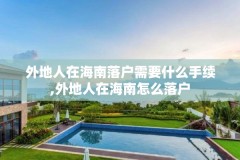 外地人在海南落户需要什么手续,外地人在海南怎么落户