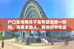 户口签海南孩子高考跟当地一样吗,海南本地人,异地初中毕业,迁回海南读高中,能参加高考吗?