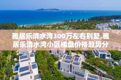 雅居乐清水湾300万左右别墅,雅居乐清水湾小区楼盘价格趋势分析