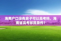 海南户口没有房子可以高考吗,海南省高考移民条件?