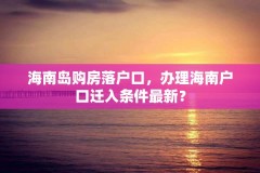 海南岛购房落户口,办理海南户口迁入条件最新?