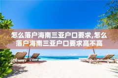 怎么落户海南三亚户口要求,怎么落户海南三亚户口要求高不高