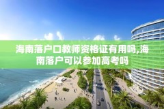 海南落户口教师资格证有用吗,海南落户可以参加高考吗