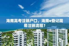 海南高考注销户口,海南e登记简易注销流程?
