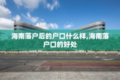 海南落户后的户口什么样,海南落户口的好处