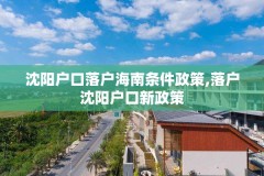 沈阳户口落户海南条件政策,落户沈阳户口新政策