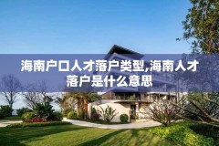海南户口人才落户类型,海南人才落户是什么意思