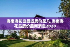 海南海花岛最近房价是几,海南海花岛房价最新消息2020
