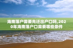 海南落户需要先迁出户口吗,2020年海南落户口需要哪些条件