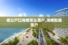 老公户口海南怎么落户,海南配偶落户