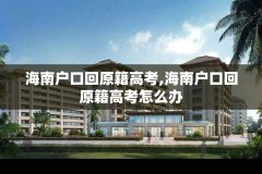 海南户口回原籍高考,海南户口回原籍高考怎么办