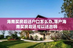 海南买房后迁户口怎么办,落户海南买房后还可以迁出吗