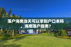 落户海南当天可以拿到户口本吗,海南落户指南?