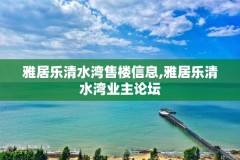 雅居乐清水湾售楼信息,雅居乐清水湾业主论坛