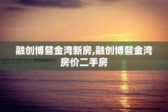 融创博鳌金湾新房,融创博鳌金湾房价二手房