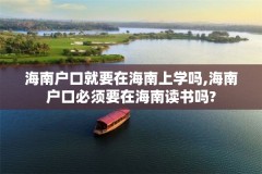 海南户口就要在海南上学吗,海南户口必须要在海南读书吗?
