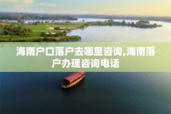 海南户口落户去哪里咨询,海南落户办理咨询电话