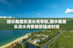 陵水雅居乐清水湾学校,陵水雅居乐清水湾售楼部建成时间