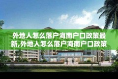 外地人怎么落户海南户口政策最新,外地人怎么落户海南户口政策最新消息
