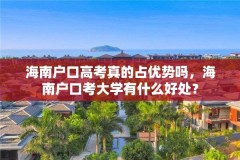 海南户口高考真的占优势吗,海南户口考大学有什么好处?